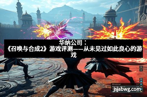 华纳公司：《召唤与合成2》游戏评测——从未见过如此良心的游戏